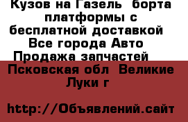 Кузов на Газель, борта,платформы с бесплатной доставкой - Все города Авто » Продажа запчастей   . Псковская обл.,Великие Луки г.